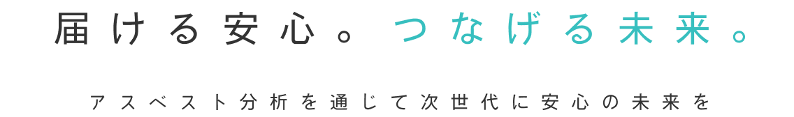 届ける安心。つなげる未来。アスベスト分析を通じて次世代に安心の未来を。